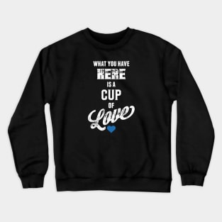 What You Have Here Is A Cup Of Love Crewneck Sweatshirt